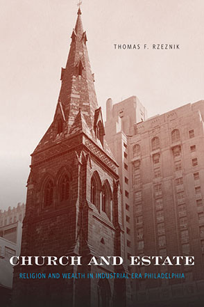 Cover image for Church and Estate: Religion and Wealth in Industrial-Era Philadelphia By Thomas F.  Rzeznik