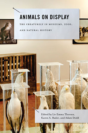 Cover image for Animals on Display: The Creaturely in Museums, Zoos, and Natural History Edited by Liv Emma Thorsen, Karen A. Rader, and Adam Dodd