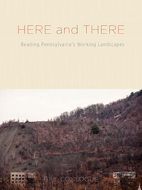 Cover image for Here and There: Reading Pennsylvania's Working Landscapes By Bill Conlogue
