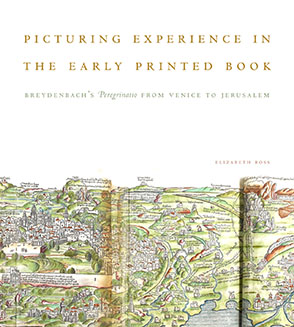 Cover image for Picturing Experience in the Early Printed Book: Breydenbach’s Peregrinatio from Venice to Jerusalem By Elizabeth Ross