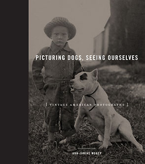 Cover image for Picturing Dogs, Seeing Ourselves: Vintage American Photographs By Ann-Janine Morey
