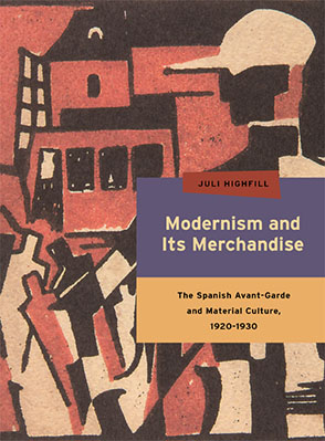 Cover image for Modernism and Its Merchandise: The Spanish Avant-Garde and Material Culture, 1920-1930 By Juli Highfill