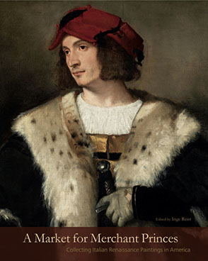 Cover image for A Market for Merchant Princes: Collecting Italian Renaissance Paintings in America Edited by Inge Reist