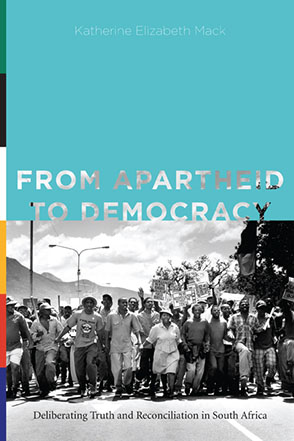 Cover image for From Apartheid to Democracy: Deliberating Truth and Reconciliation in South Africa By Katherine Elizabeth Mack