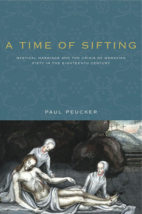 Cover image for A Time of Sifting: Mystical Marriage and the Crisis of Moravian Piety in the Eighteenth Century By Paul Peucker
