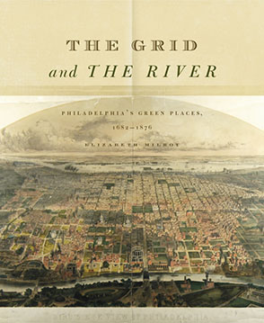 Cover image for The Grid and the River: Philadelphia’s Green Places, 1682–1876 By Elizabeth Milroy