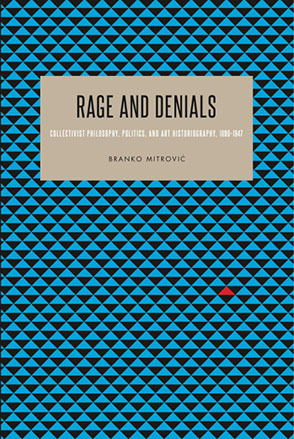 Cover image for Rage and Denials: Collectivist Philosophy, Politics, and Art Historiography, 1890–1947 By Branko Mitrović