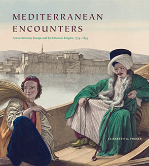 Cover image for Mediterranean Encounters: Artists Between Europe and the Ottoman Empire, 1774–1839 By Elisabeth A. Fraser
