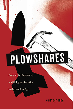 Cover image for Plowshares: Protest, Performance, and Religious Identity in the Nuclear Age By Kristen Tobey