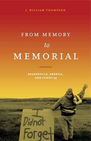 Cover image for From Memory to Memorial: Shanksville, America, and Flight 93 By J. William Thompson