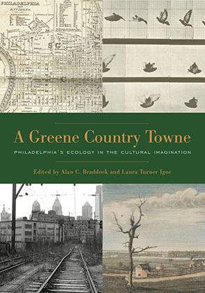 Cover image for A Greene Country Towne: Philadelphia’s Ecology in the Cultural Imagination Edited by Alan C. Braddock and Laura Turner Igoe