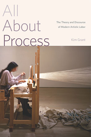 Cover image for All About Process: The Theory and Discourse of Modern Artistic Labor By Kim Grant