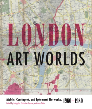 Cover image for London Art Worlds: Mobile, Contingent, and Ephemeral Networks, 1960–1980 Edited by Jo Applin, Catherine Spencer, and Amy Tobin
