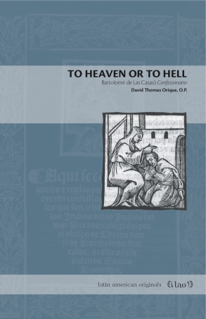 Cover image for To Heaven or to Hell: Bartolomé de Las Casas’s Confesionario By David Thomas Orique, O.P.