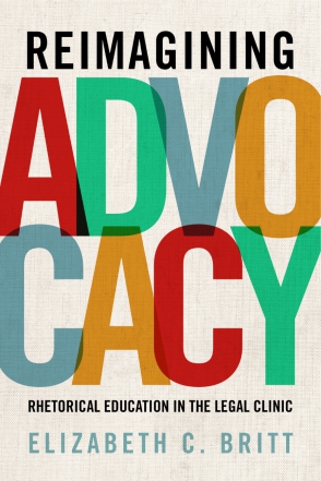 Cover image for Reimagining Advocacy: Rhetorical Education in the Legal Clinic By Elizabeth C. Britt
