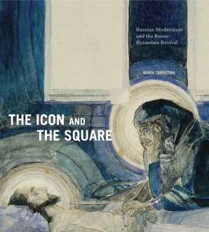 Cover image for The Icon and the Square: Russian Modernism and the Russo-Byzantine Revival By Maria Taroutina
