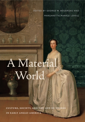 Cover image for A Material World: Culture, Society, and the Life of Things in Early Anglo-America Edited by George W. Boudreau and Margaretta M. Lovell