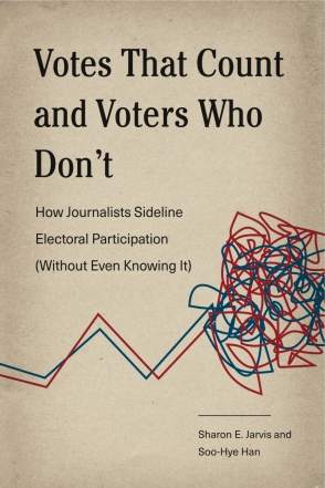 Cover image for Votes That Count and Voters Who Don’t: How Journalists Sideline Electoral Participation (Without Even Knowing It) By Sharon E. Jarvis and Soo-Hye Han