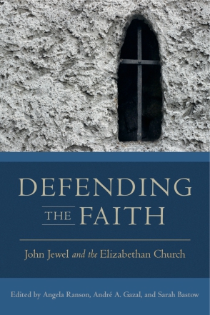 Cover image for Defending the Faith: John Jewel and the Elizabethan Church Edited by Angela Ranson, André A. Gazal, and Sarah Bastow