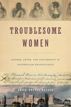 Cover image for Troublesome Women: Gender, Crime, and Punishment in Antebellum Pennsylvania By Erica Rhodes Hayden