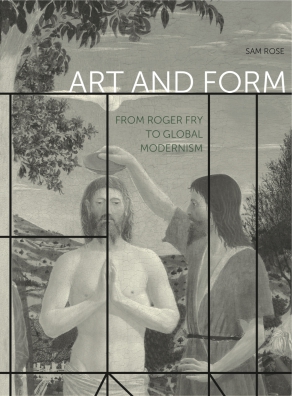 Cover image for Art and Form: From Roger Fry to Global Modernism By Sam Rose