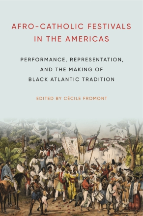 Cover image for Afro-Catholic Festivals in the Americas: Performance, Representation, and the Making of Black Atlantic Tradition Edited by Cécile Fromont