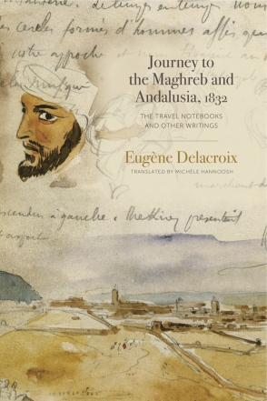 Cover image for Journey to the Maghreb and Andalusia, 1832: The Travel Notebooks and Other Writings By Eugène Delacroix and Translated by Michèle Hannoosh