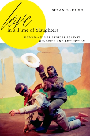 Cover image for Love in a Time of Slaughters: Human-Animal Stories Against Genocide and Extinction By Susan McHugh