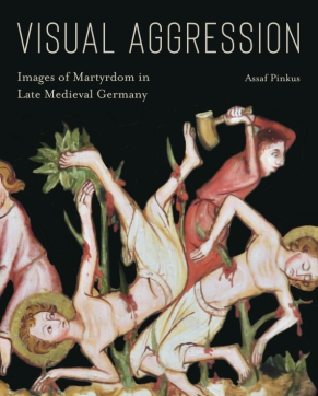 Cover image for Visual Aggression: Images of Martyrdom in Late Medieval Germany By Assaf Pinkus