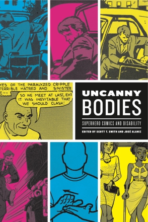 Cover image for Uncanny Bodies: Superhero Comics and Disability Edited by Scott T. Smith and José Alaniz