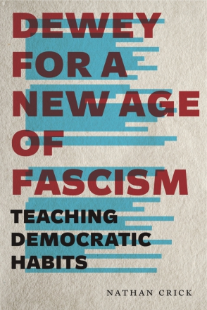 Cover image for Dewey for a New Age of Fascism: Teaching Democratic Habits By Nathan Crick