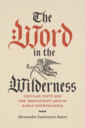 Cover image for The Word in the Wilderness: Popular Piety and the Manuscript Arts in Early Pennsylvania By Alexander Lawrence Ames
