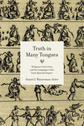 Cover image for Truth in Many Tongues: Religious Conversion and the Languages of the Early Spanish Empire By Daniel I. Wasserman-Soler