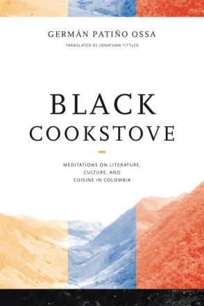 Cover image for Black Cookstove: Meditations on Literature, Culture, and Cuisine in Colombia By Germán Patiño Ossa and translated by Jonathan Tittler