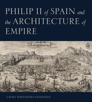 Cover image for Philip II of Spain and the Architecture of Empire By Laura Fernández-González