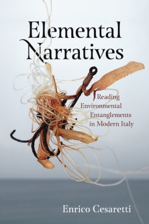 Cover image for Elemental Narratives: Reading Environmental Entanglements in Modern Italy By Enrico Cesaretti