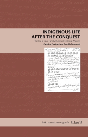 Cover image for Indigenous Life After the Conquest: The De la Cruz Family Papers of Colonial Mexico By Caterina Pizzigoni and Camilla Townsend