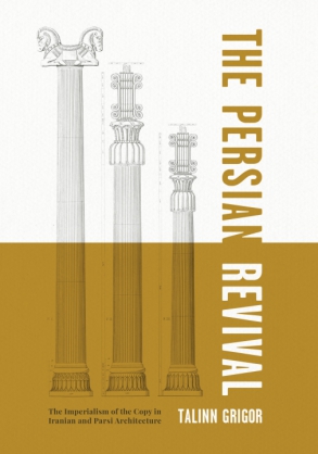 Cover image for The Persian Revival: The Imperialism of the Copy in Iranian and Parsi Architecture By Talinn Grigor