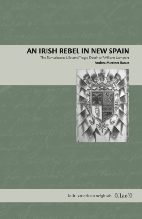 Cover image for An Irish Rebel in New Spain: The Tumultuous Life and Tragic Death of William Lamport By Andrea Martínez Baracs and and Translated By Hank Heifetz