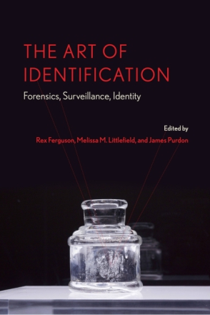 Cover image for The Art of Identification: Forensics, Surveillance, Identity Edited by Rex Ferguson, Melissa M. Littlefield, and James Purdon