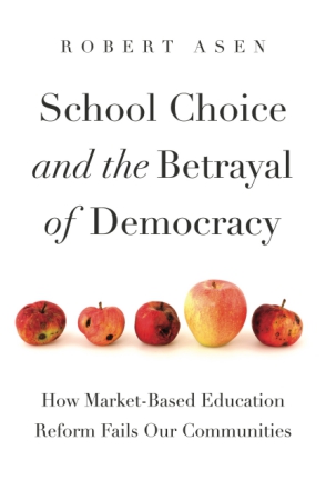 Cover image for School Choice and the Betrayal of Democracy: How Market-Based Education Reform Fails Our Communities By Robert Asen