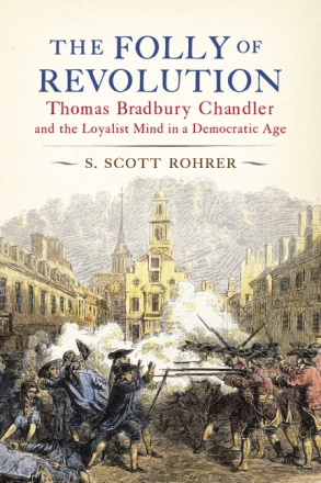 Cover image for The Folly of Revolution: Thomas Bradbury Chandler and the Loyalist Mind in a Democratic Age By S. Scott Rohrer