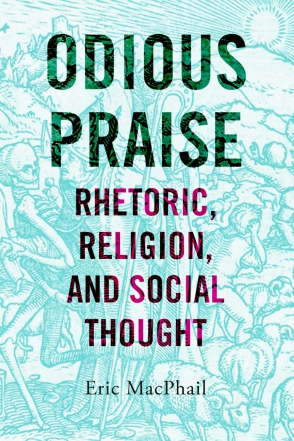Cover image for Odious Praise: Rhetoric, Religion, and Social Thought By Eric MacPhail