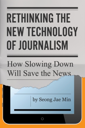 Cover image for Rethinking the New Technology of Journalism: How Slowing Down Will Save the News By Seong Jae Min