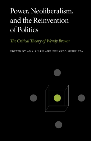 Cover image for Power, Neoliberalism, and the Reinvention of Politics: The Critical Theory of Wendy Brown Edited by Amy Allen and Eduardo Mendieta