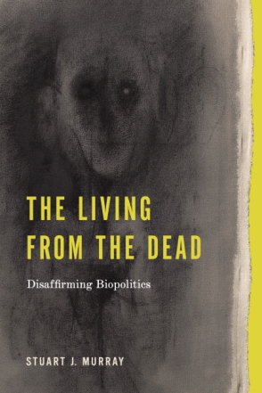 Cover image for The Living from the Dead: Disaffirming Biopolitics By Stuart J. Murray