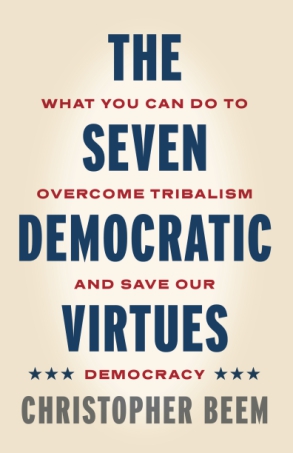 Cover image for The Seven Democratic Virtues: What You Can Do to Overcome Tribalism and Save Our Democracy By Christopher Beem