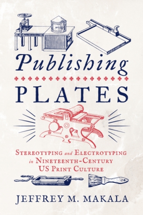 Cover image for Publishing Plates: Stereotyping and Electrotyping in Nineteenth-Century US Print Culture By Jeffrey M. Makala