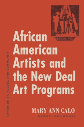 Cover image for African American Artists and the New Deal Art Programs: Opportunity, Access, and Community By Mary Ann Calo and Epilogue by Jacqueline Francis
