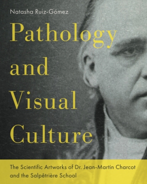 Cover image for Pathology and Visual Culture: The Scientific Artworks of Dr. Jean-Martin Charcot and the Salpêtrière School By Natasha Ruiz-Gómez